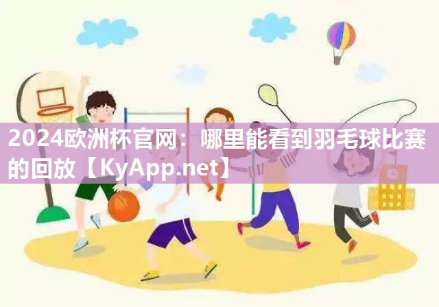 哪里能看到羽毛球比赛的回放