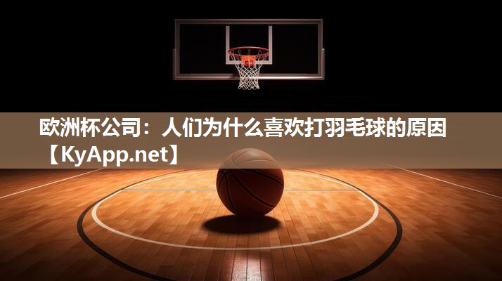 人们为什么喜欢打羽毛球的原因