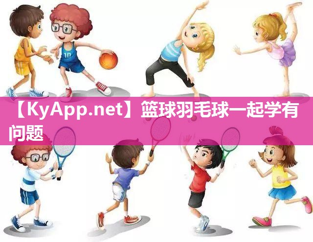 篮球羽毛球一起学有问题